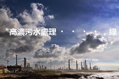 “高濃污水處理，綠色環(huán)保新篇章”